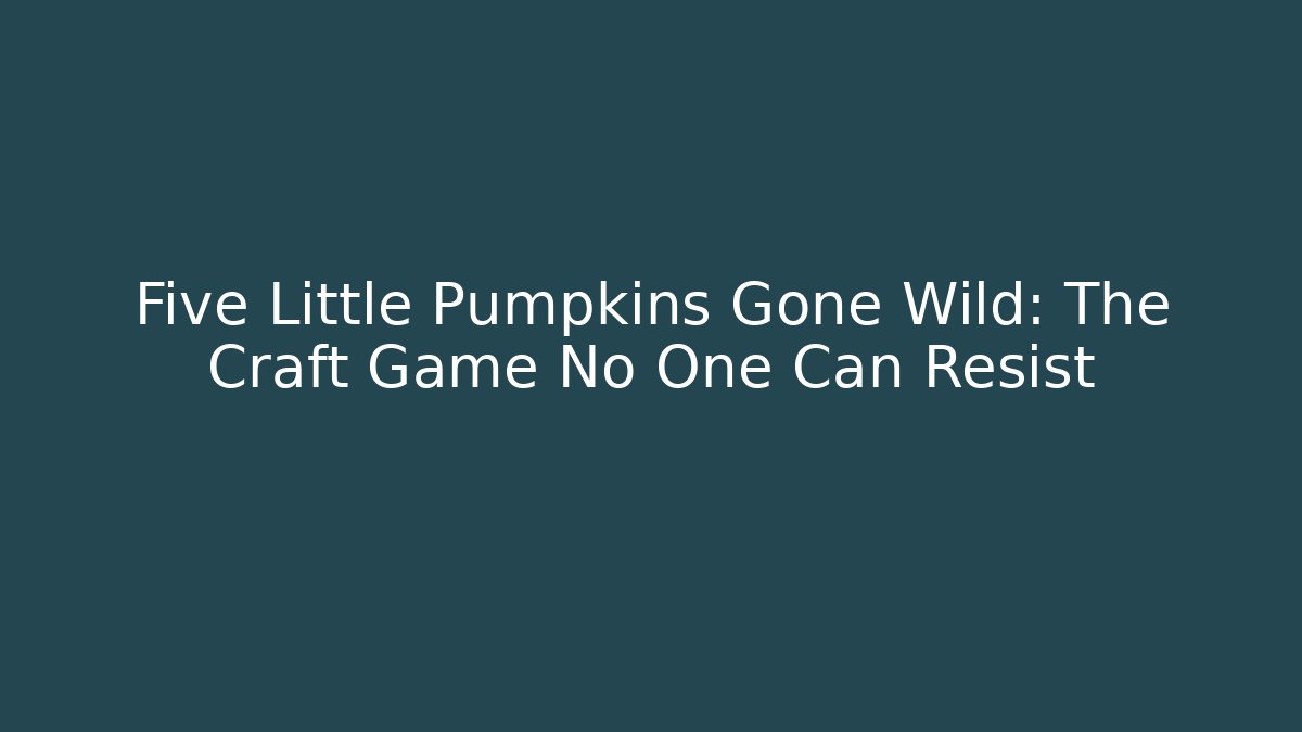 Five Little Pumpkins Gone Wild: The Craft Game No One Can Resist