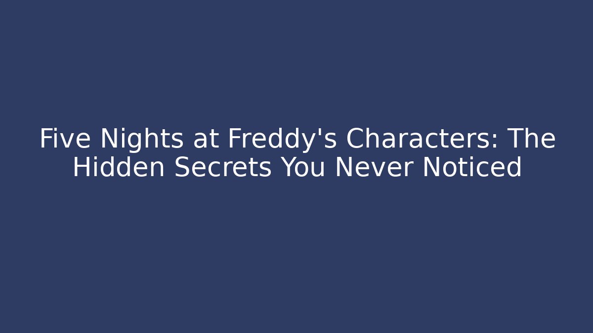 Five Nights at Freddy's Characters: The Hidden Secrets You Never Noticed