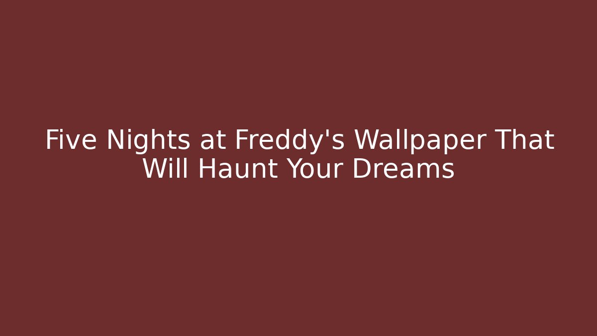 Five Nights at Freddy's Wallpaper That Will Haunt Your Dreams