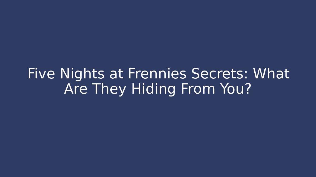 Five Nights at Frennies Secrets: What Are They Hiding From You?