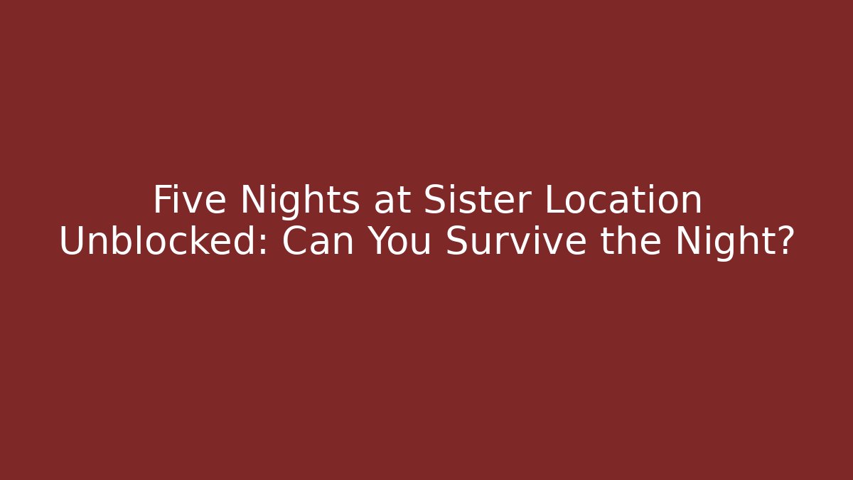 Five Nights at Sister Location Unblocked: Can You Survive the Night?