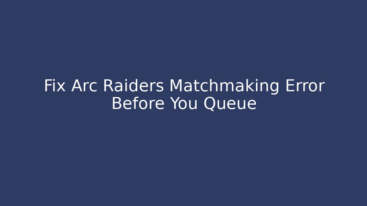 Fix Arc Raiders Matchmaking Error Before You Queue