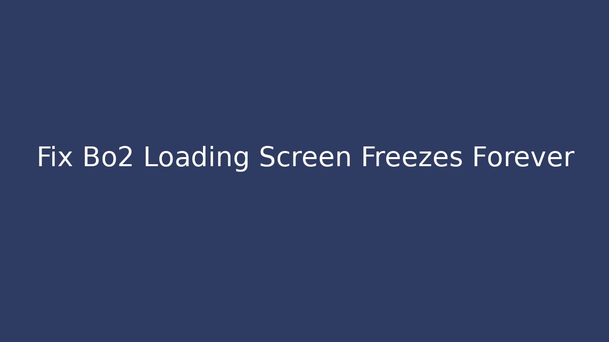 Fix Bo2 Loading Screen Freezes Forever