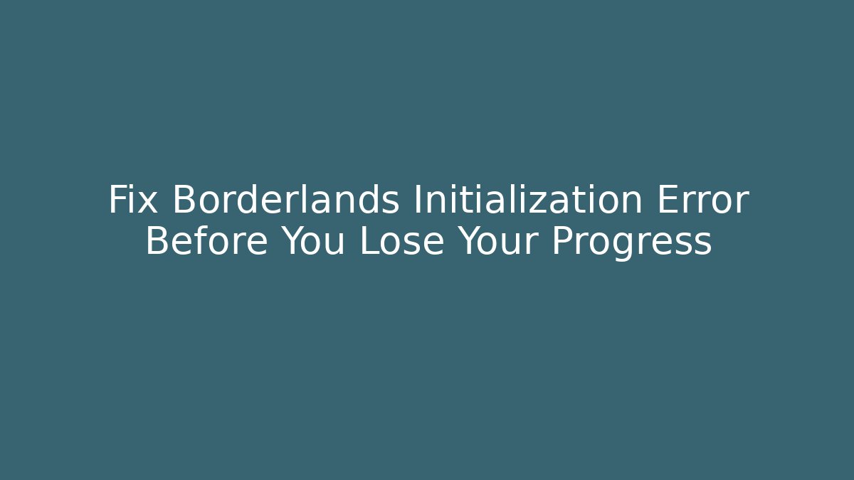 Fix Borderlands Initialization Error Before You Lose Your Progress
