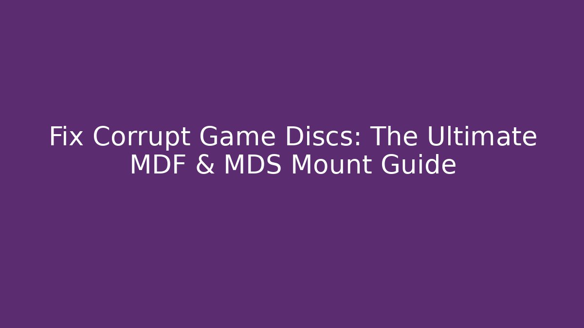 Fix Corrupt Game Discs: The Ultimate MDF & MDS Mount Guide
