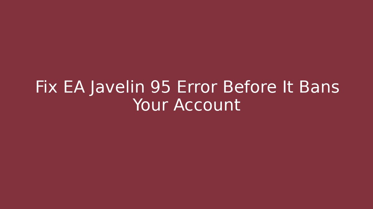Fix EA Javelin 95 Error Before It Bans Your Account