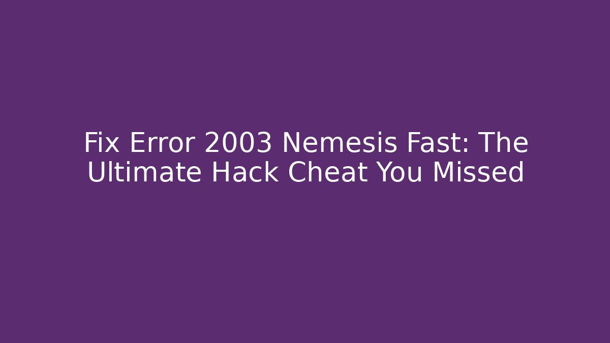 Fix Error 2003 Nemesis Fast: The Ultimate Hack Cheat You Missed