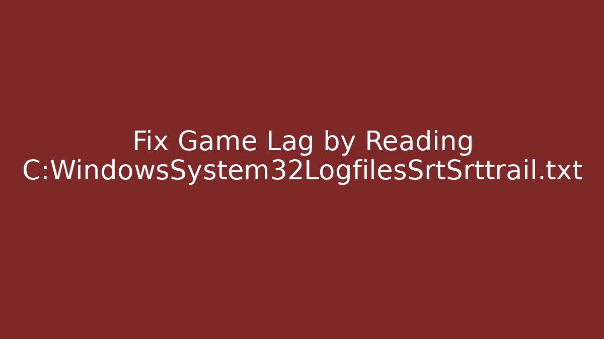 Fix Game Lag by Reading C:WindowsSystem32LogfilesSrtSrttrail.txt