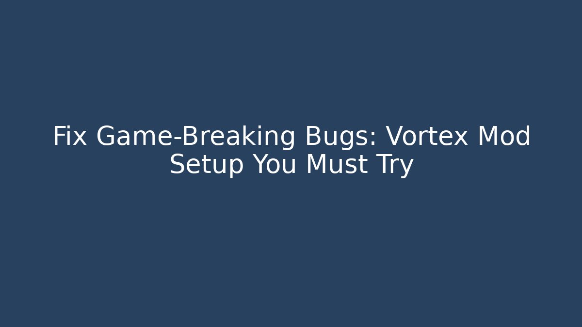 Fix Game-Breaking Bugs: Vortex Mod Setup You Must Try - Create More Assets