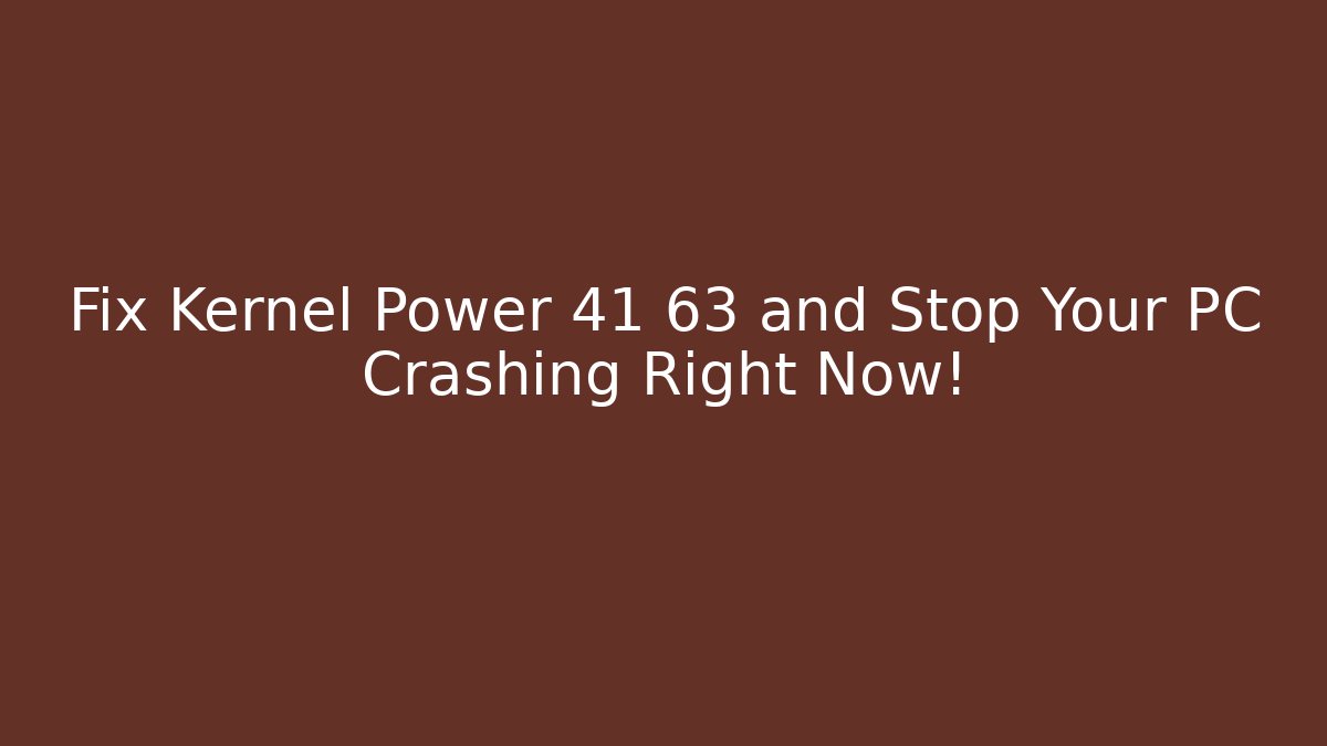 Fix Kernel Power 41 63 and Stop Your PC Crashing Right Now!