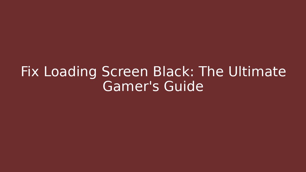 Fix Loading Screen Black: The Ultimate Gamer's Guide
