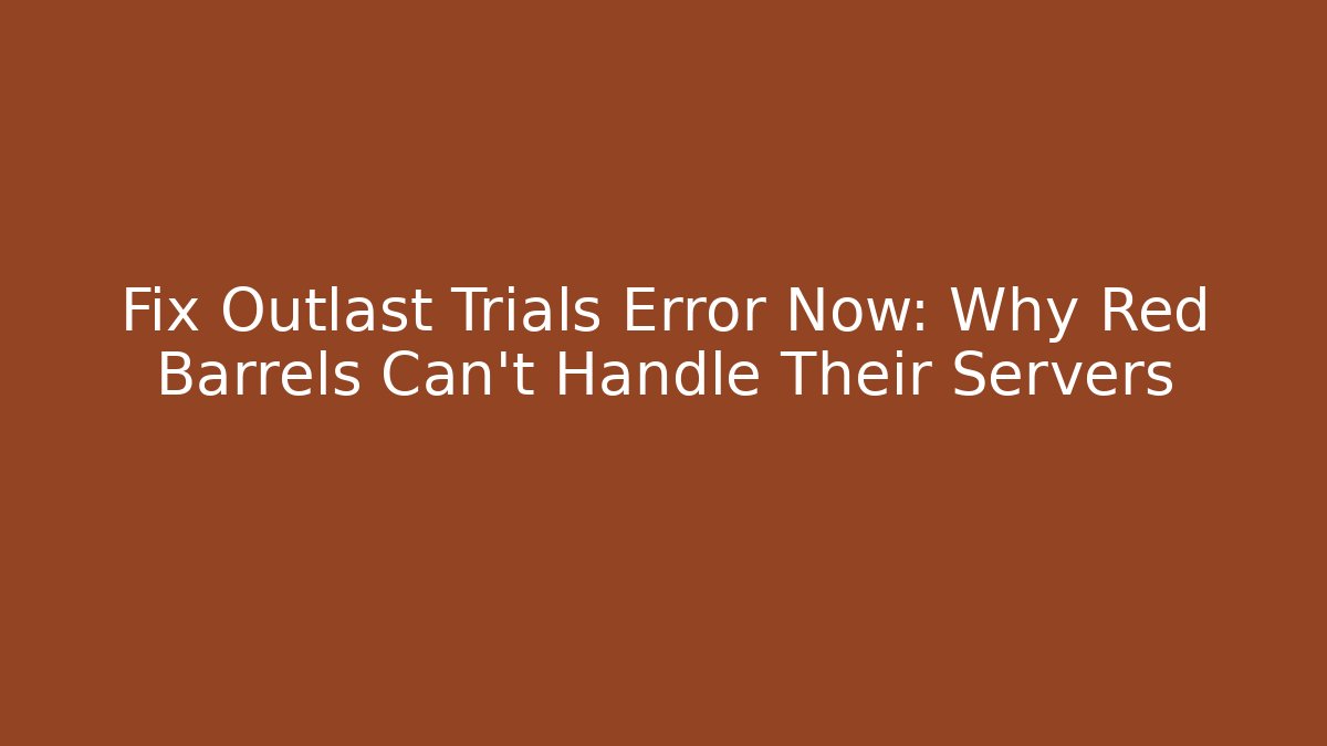 Fix Outlast Trials Error Now: Why Red Barrels Can’t Handle Their Servers