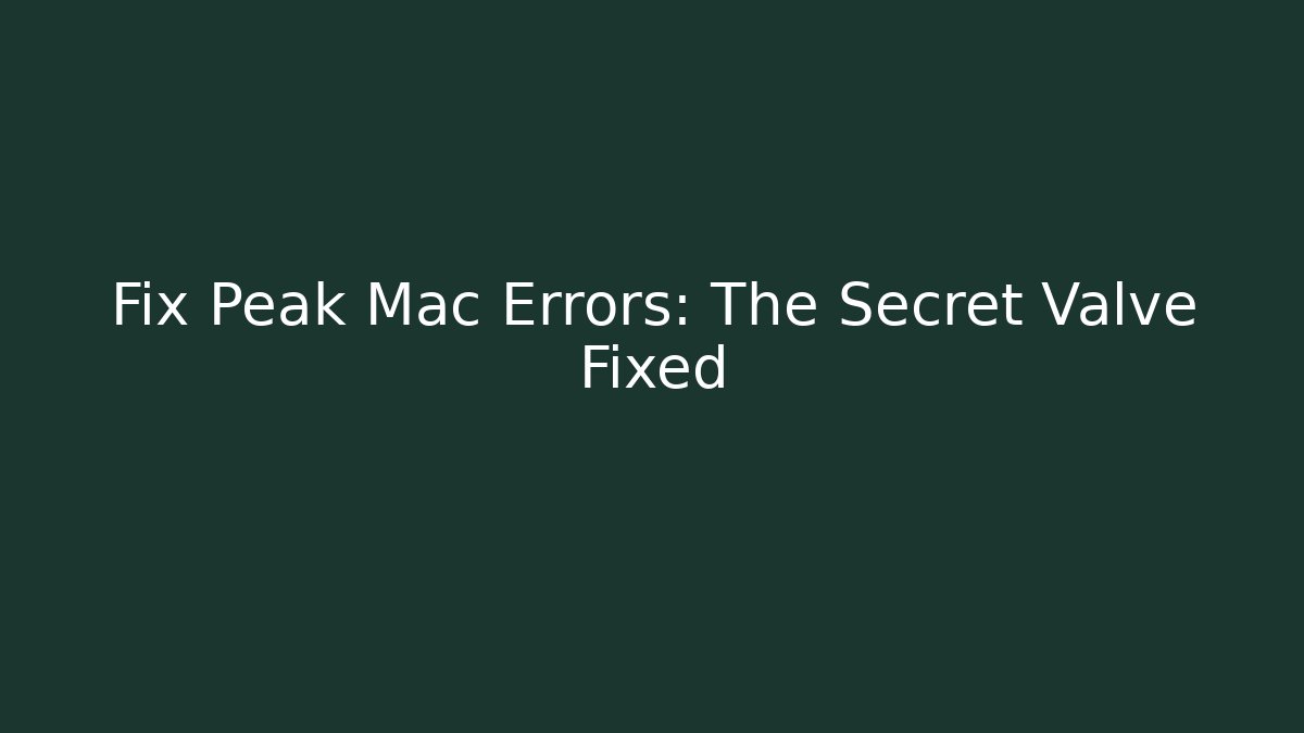 Fix Peak Mac Errors: The Secret Valve Fixed - Create More Assets