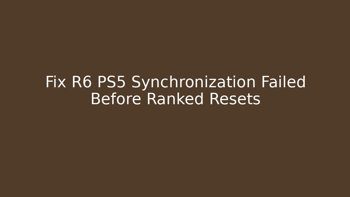 Fix R6 PS5 Synchronization Failed Before Ranked Resets - Create More Assets