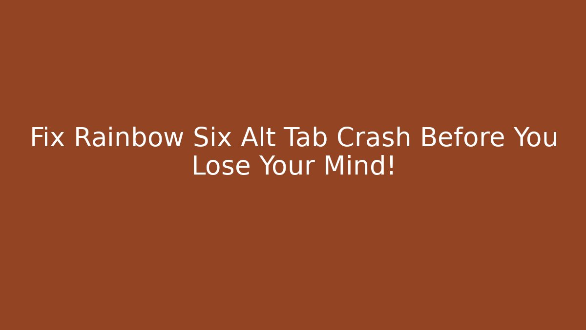 Fix Rainbow Six Alt Tab Crash Before You Lose Your Mind! - Create More Assets
