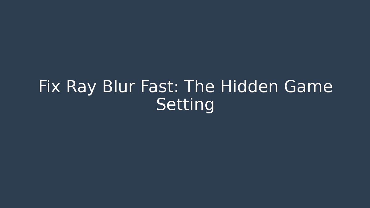 Fix Ray Blur Fast: The Hidden Game Setting