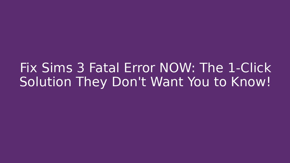 Fix Sims 3 Fatal Error NOW: The 1-Click Solution They Don’t Want You to Know!