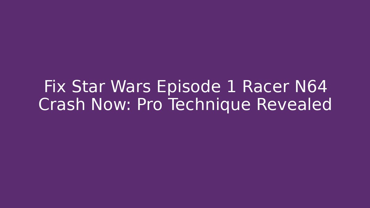 Fix Star Wars Episode 1 Racer N64 Crash Now: Pro Technique Revealed