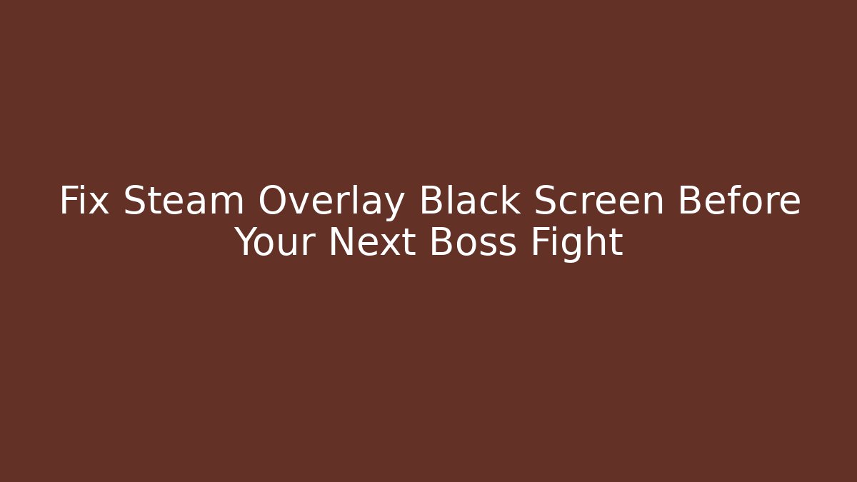 Fix Steam Overlay Black Screen Before Your Next Boss Fight