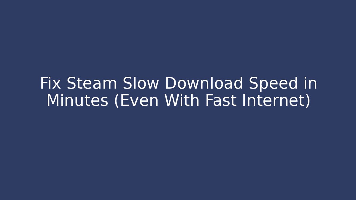 Fix Steam Slow Download Speed in Minutes (Even With Fast Internet)