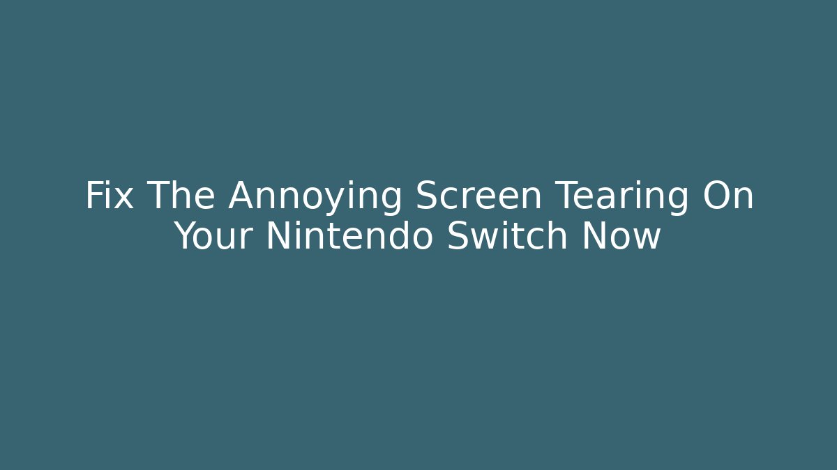 Fix The Annoying Screen Tearing On Your Nintendo Switch Now