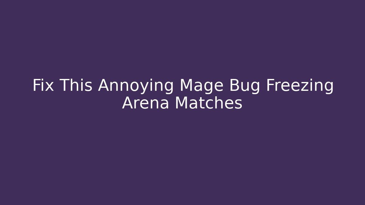 Fix This Annoying Mage Bug Freezing Arena Matches