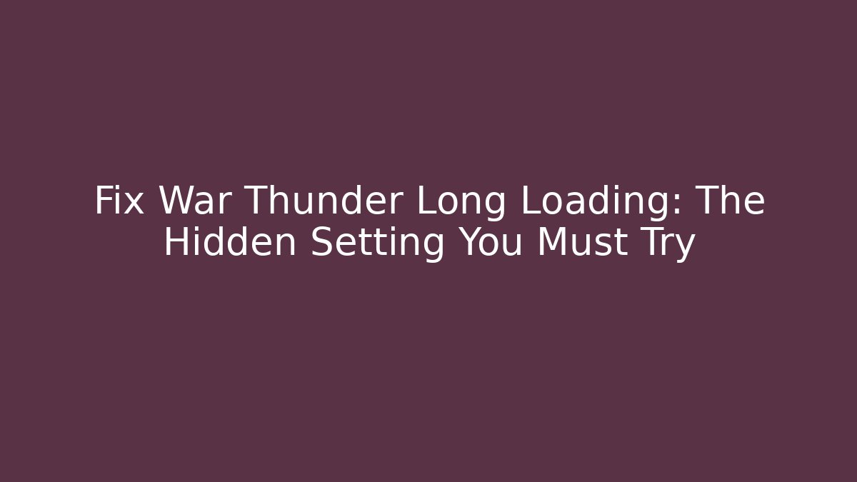 Fix War Thunder Long Loading: The Hidden Setting You Must Try