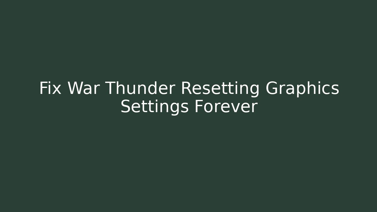 Fix War Thunder Resetting Graphics Settings Forever