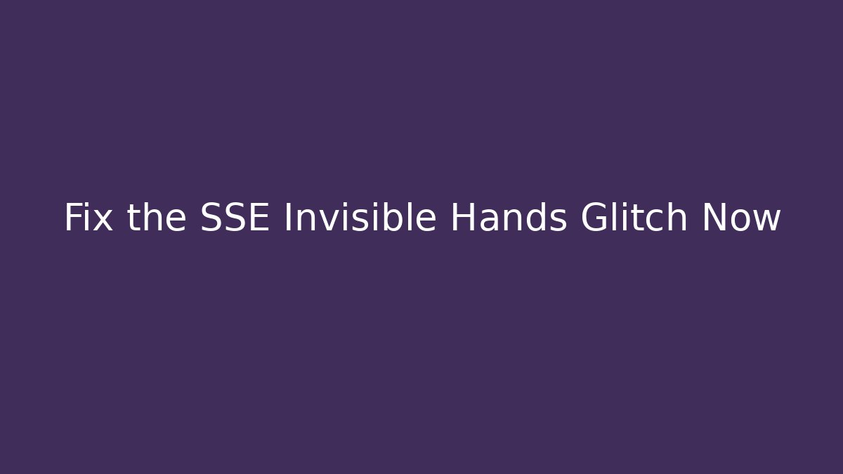 Fix the SSE Invisible Hands Glitch Now - Create More Assets