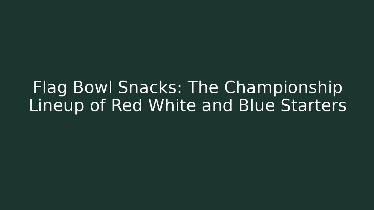 Flag Bowl Snacks: The Championship Lineup of Red White and Blue Starters