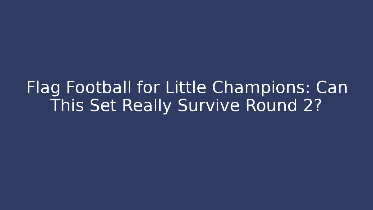 Flag Football for Little Champions: Can This Set Really Survive Round 2?