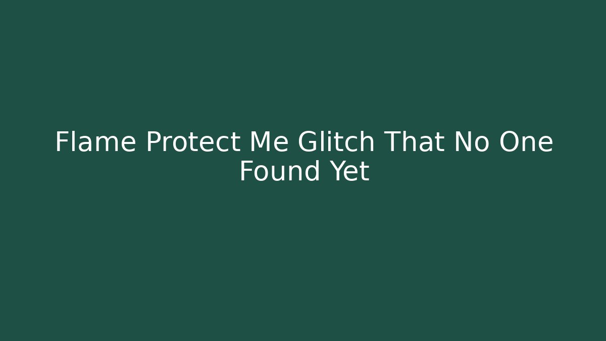 Flame Protect Me Glitch That No One Found Yet