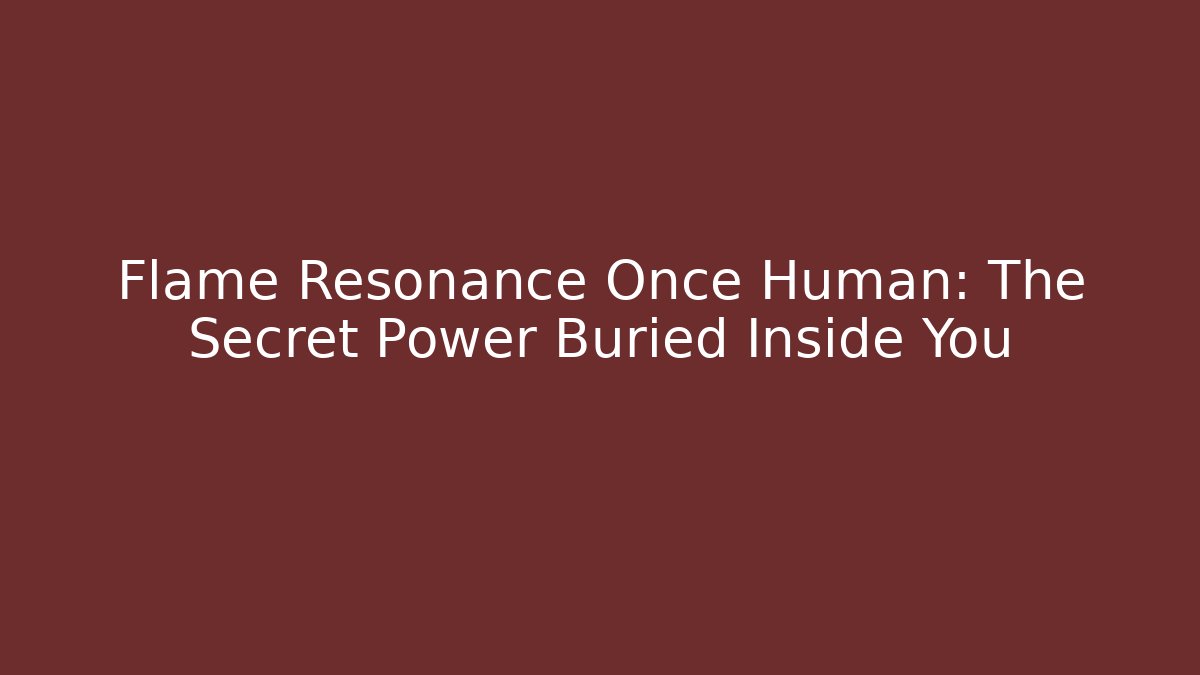 Flame Resonance Once Human: The Secret Power Buried Inside You