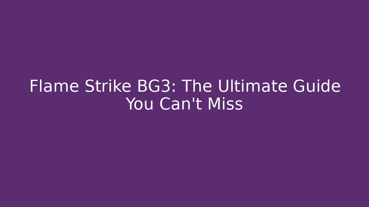 Flame Strike BG3: The Ultimate Guide You Can't Miss