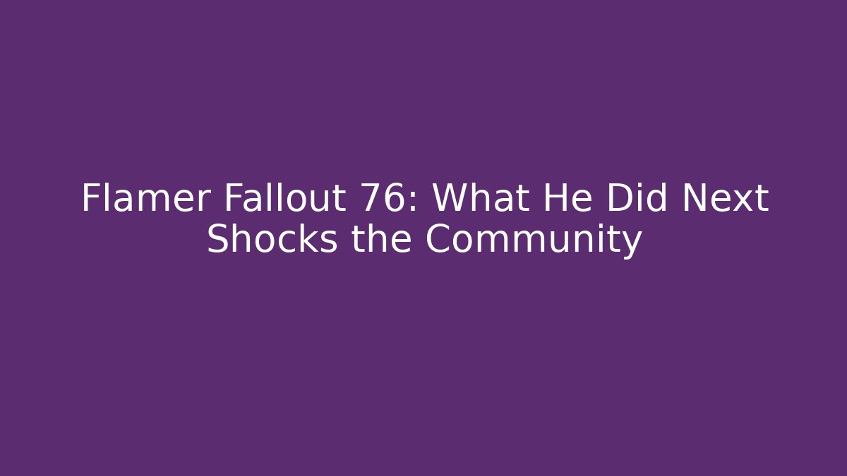 Flamer Fallout 76: What He Did Next Shocks the Community