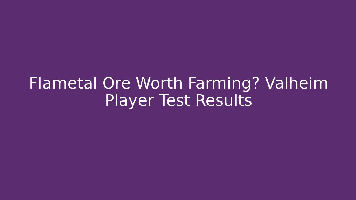 Flametal Ore Worth Farming? Valheim Player Test Results