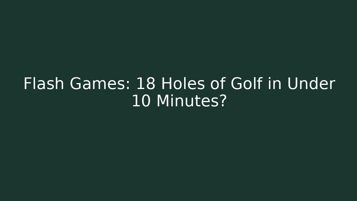 Flash Games: 18 Holes of Golf in Under 10 Minutes?