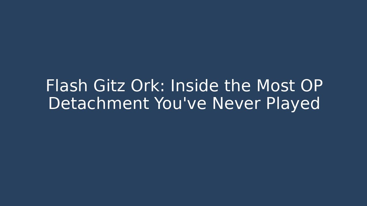 Flash Gitz Ork: Inside the Most OP Detachment You've Never Played - Create More Assets