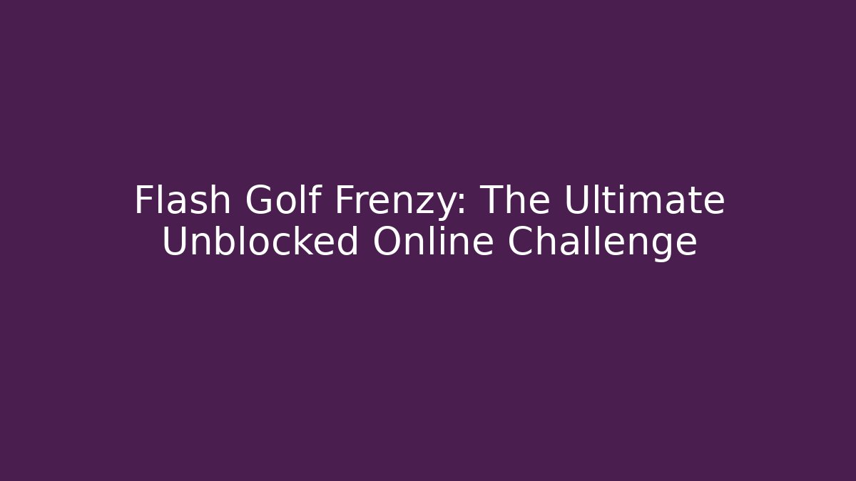 Flash Golf Frenzy: The Ultimate Unblocked Online Challenge