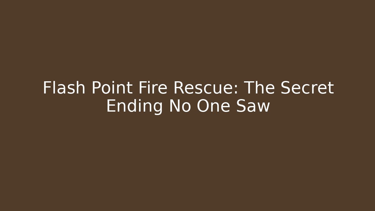 Flash Point Fire Rescue: The Secret Ending No One Saw - Create More Assets