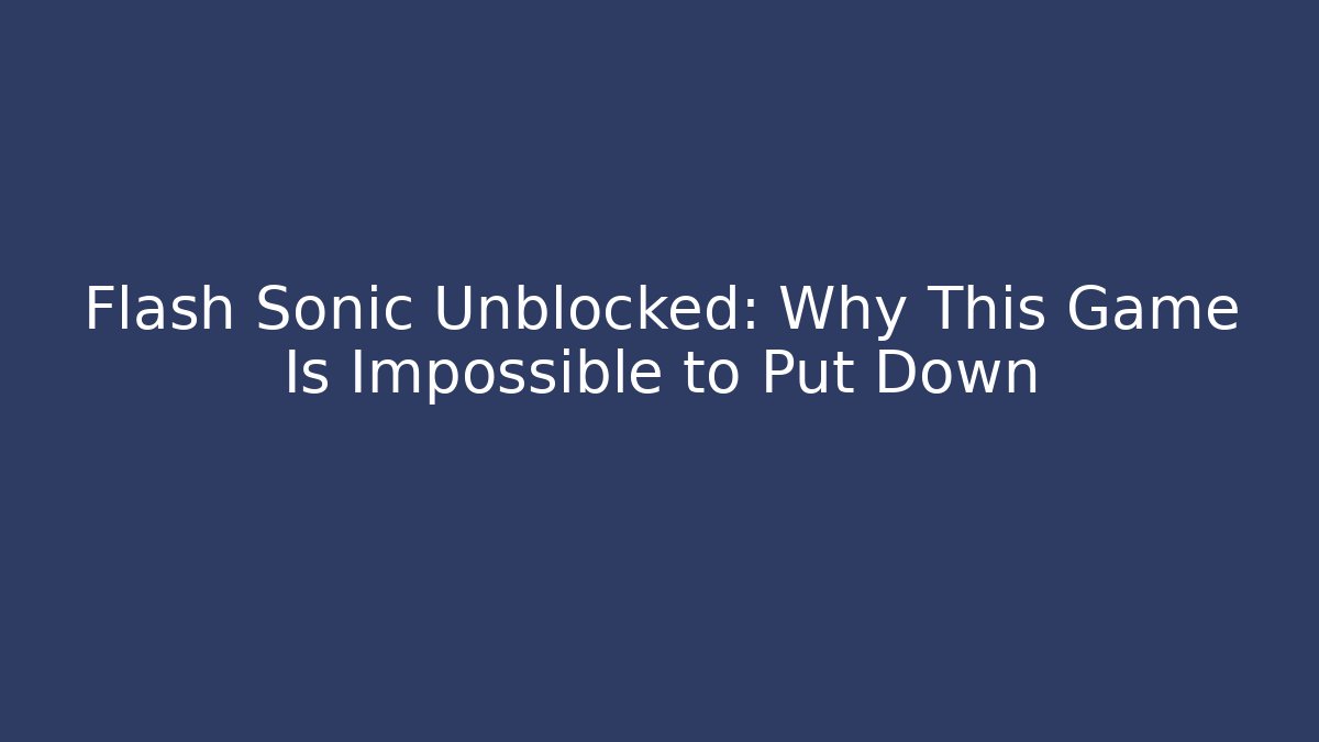 Flash Sonic Unblocked: Why This Game Is Impossible to Put Down