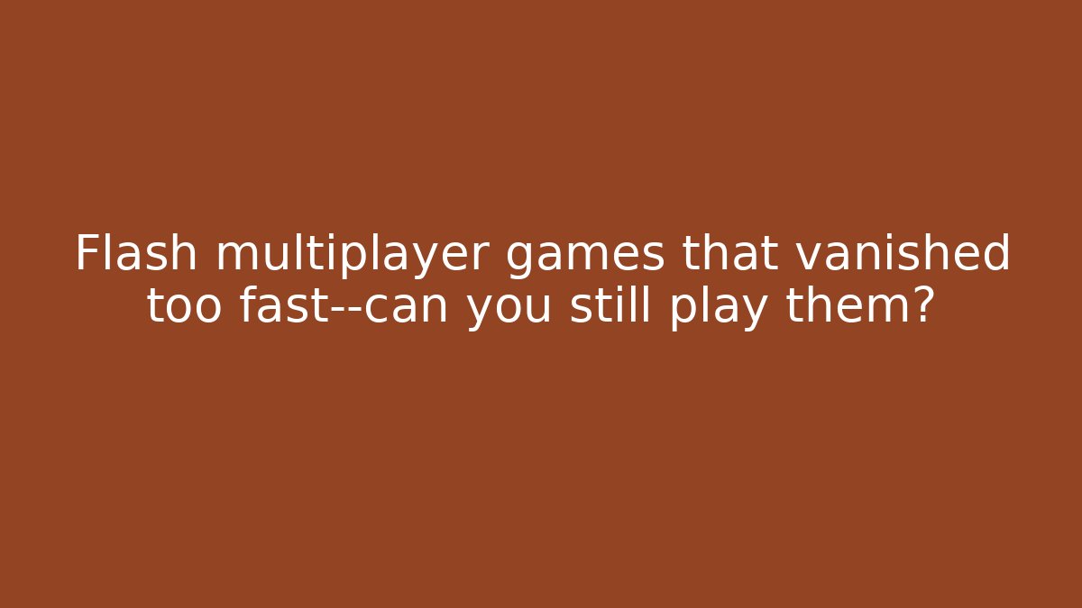 Flash multiplayer games that vanished too fast—can you still play them?