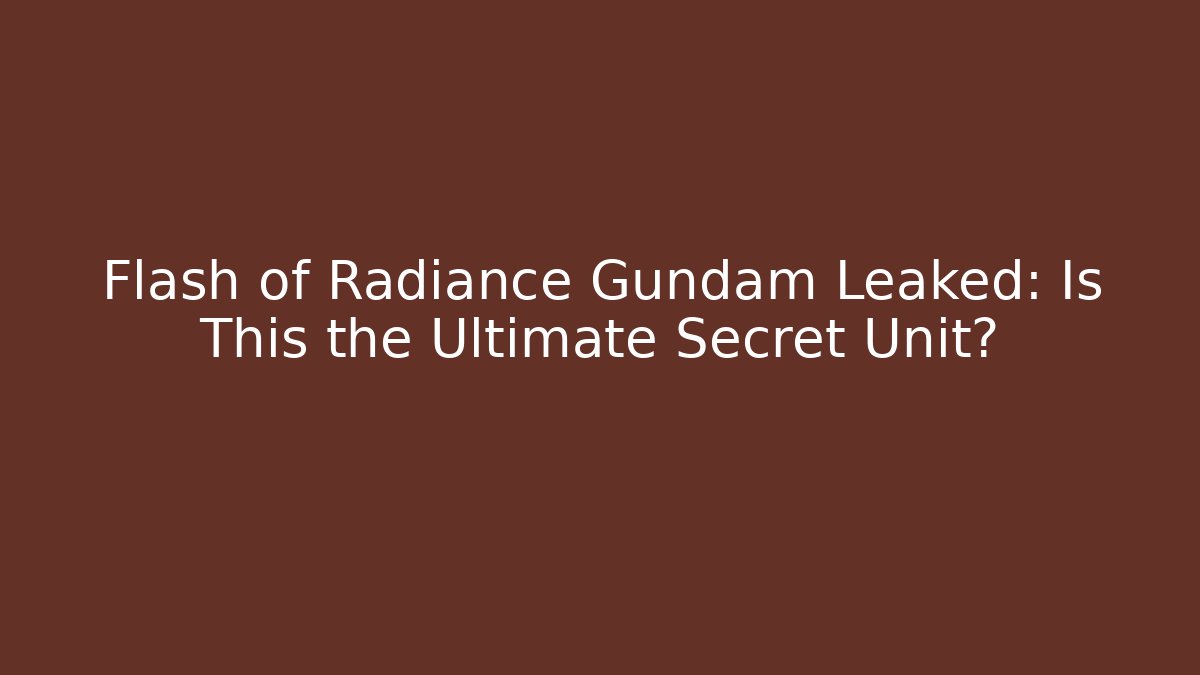 Flash of Radiance Gundam Leaked: Is This the Ultimate Secret Unit?