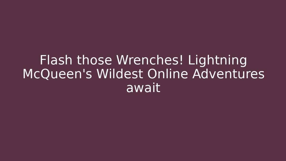 Flash those Wrenches! Lightning McQueen's Wildest Online Adventures await - Create More Assets