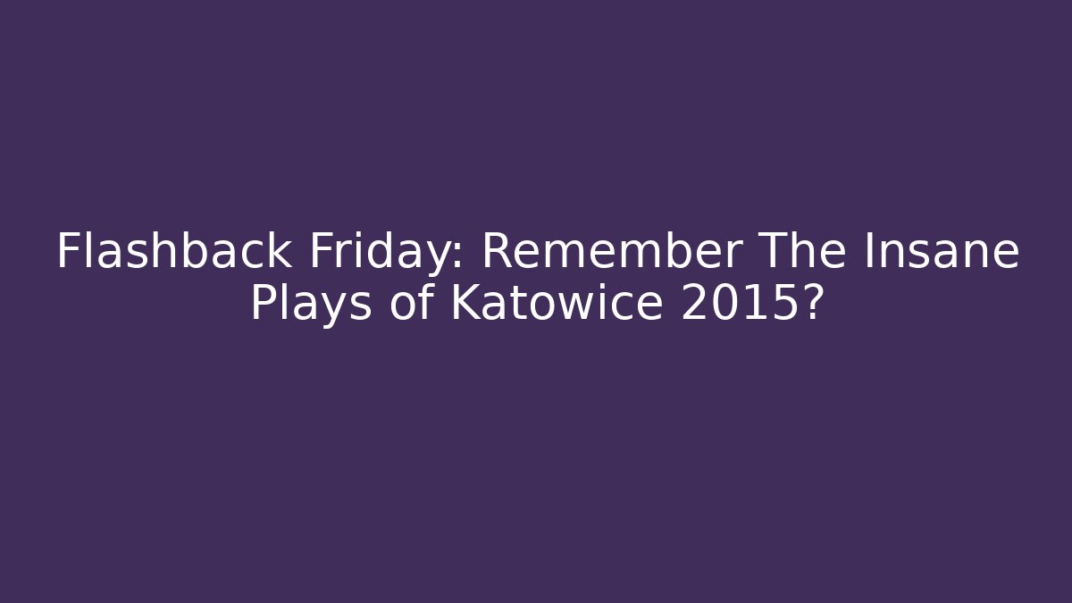 Flashback Friday: Remember The Insane Plays of Katowice 2015?