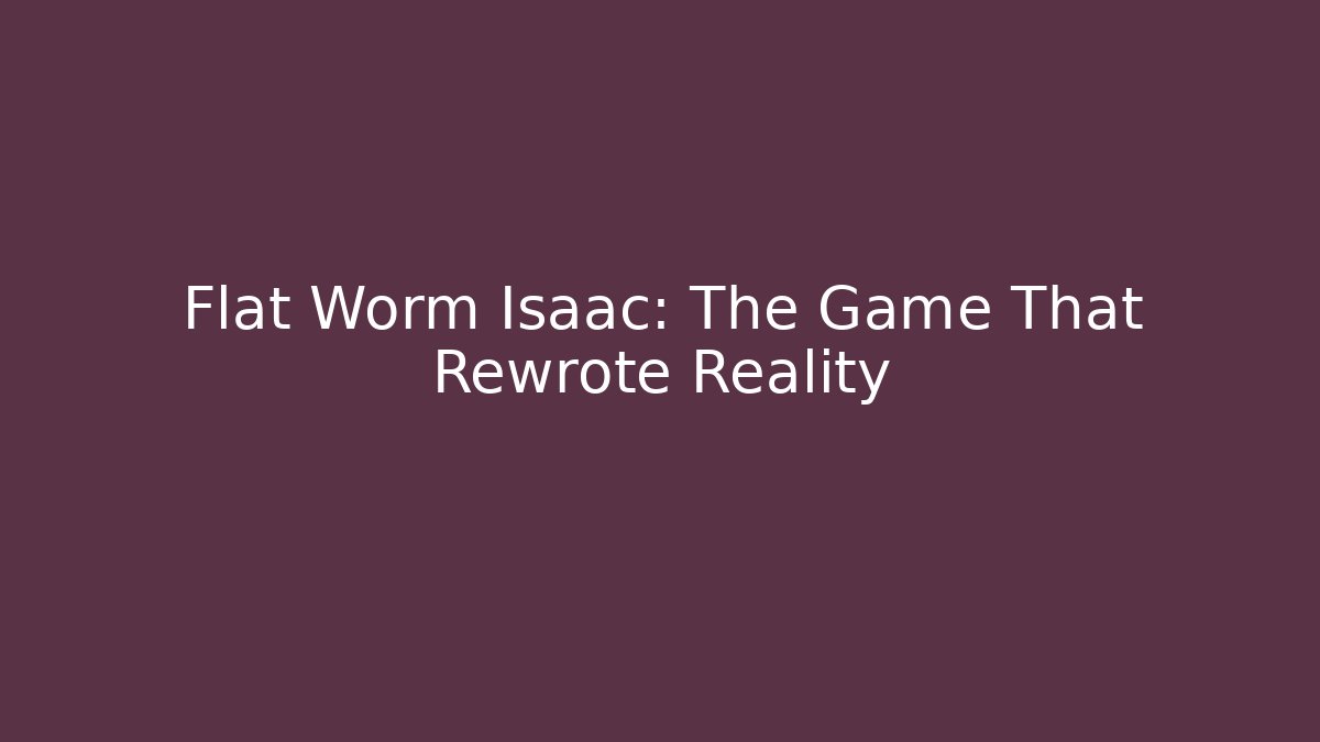 Flat Worm Isaac: The Game That Rewrote Reality