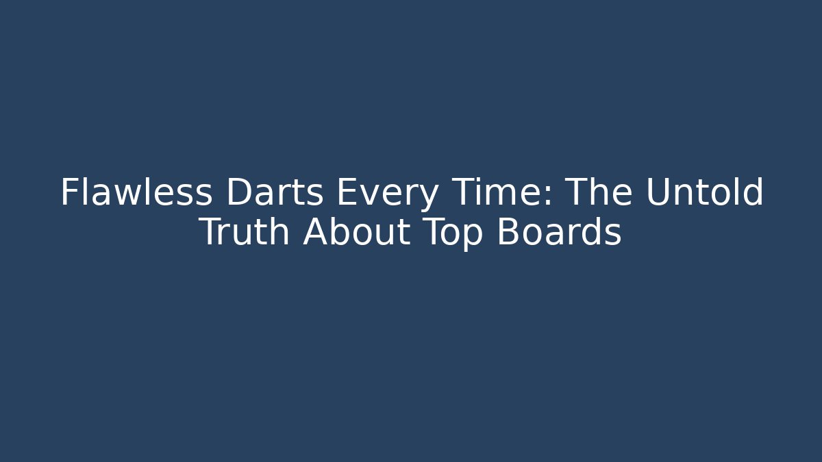 Flawless Darts Every Time: The Untold Truth About Top Boards