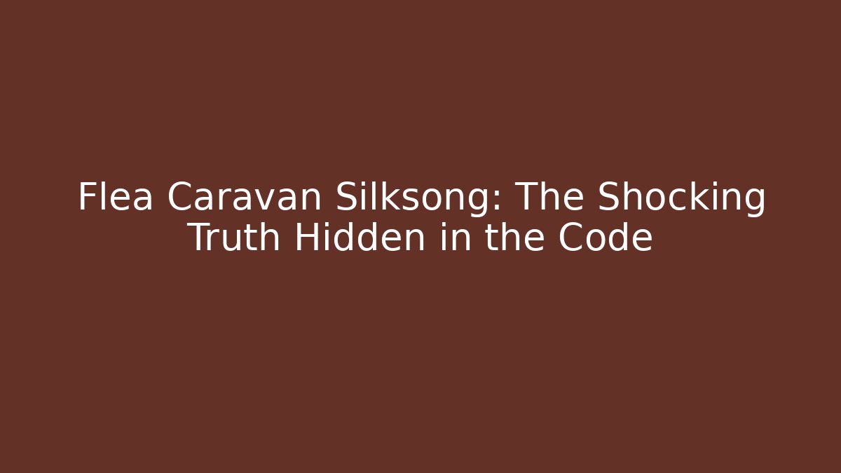 Flea Caravan Silksong: The Shocking Truth Hidden in the Code