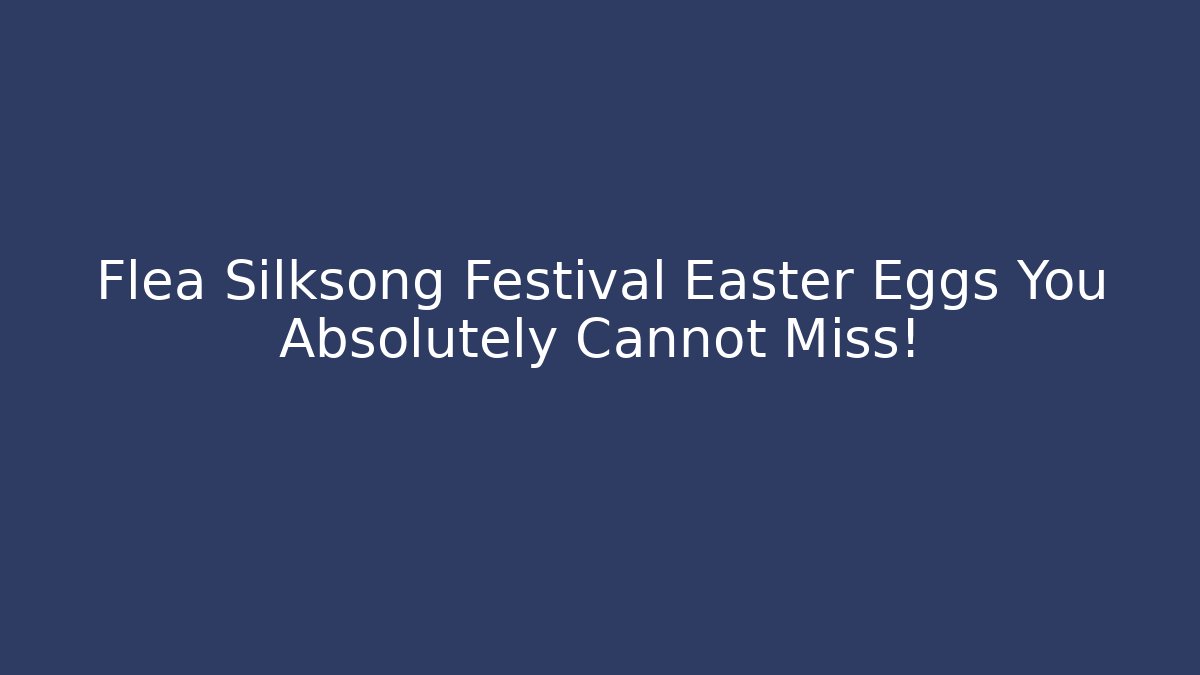 Flea Silksong Festival Easter Eggs You Absolutely Cannot Miss! - Create More Assets