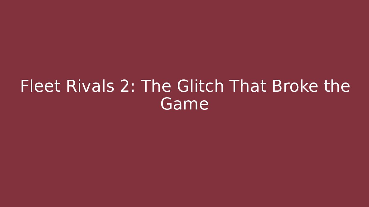 Fleet Rivals 2: The Glitch That Broke the Game